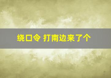 绕口令 打南边来了个